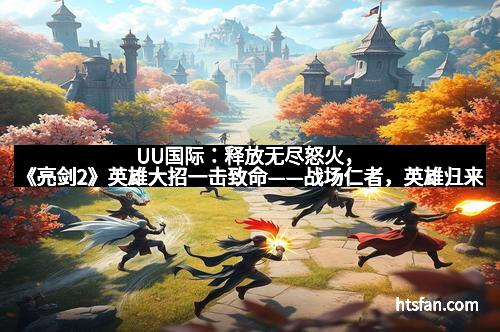 UU国际：释放无尽怒火，《亮剑2》英雄大招一击致命——战场仁者，英雄归来