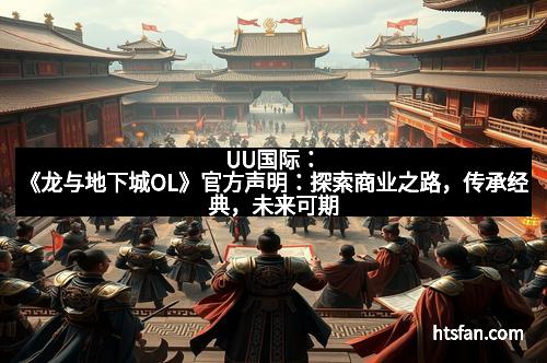 UU国际：《龙与地下城OL》官方声明：探索商业之路，传承经典，未来可期